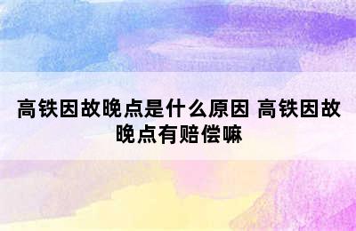 高铁因故晚点是什么原因 高铁因故晚点有赔偿嘛